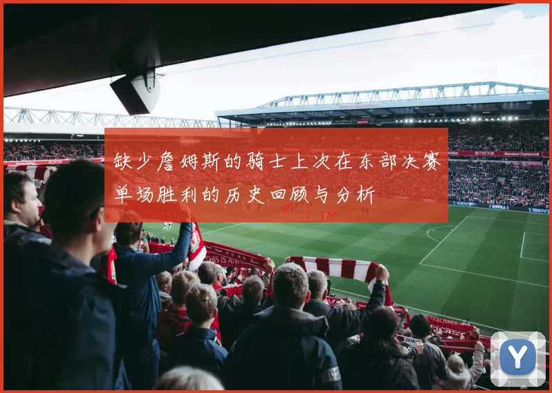 缺少詹姆斯的骑士上次在东部决赛单场胜利的历史回顾与分析