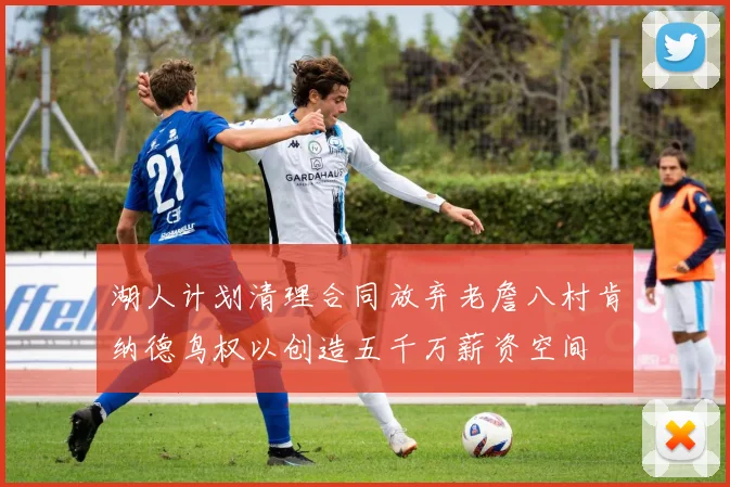 湖人计划清理合同放弃老詹八村肯纳德鸟权以创造五千万薪资空间