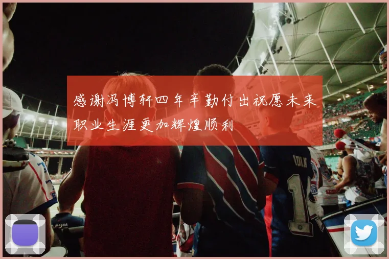 感谢冯博轩四年辛勤付出祝愿未来职业生涯更加辉煌顺利