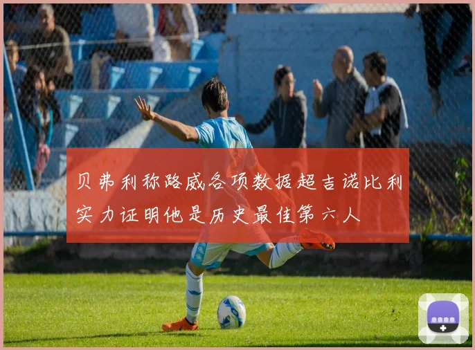 贝弗利称路威各项数据超吉诺比利实力证明他是历史最佳第六人