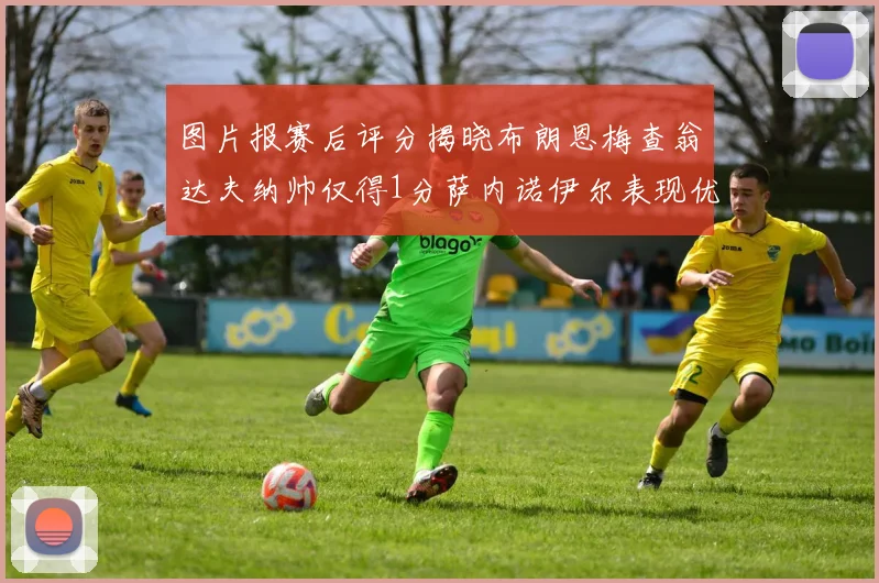 图片报赛后评分揭晓布朗恩梅查翁达夫纳帅仅得1分萨内诺伊尔表现优异获3分