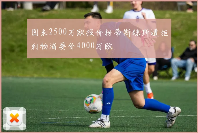 国米2500万欧报价柯蒂斯琼斯遭拒利物浦要价4000万欧