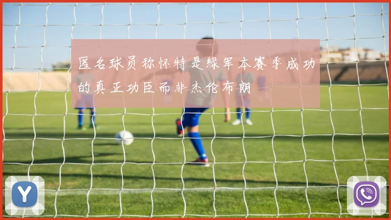 匿名球员称怀特是绿军本赛季成功的真正功臣而非杰伦布朗