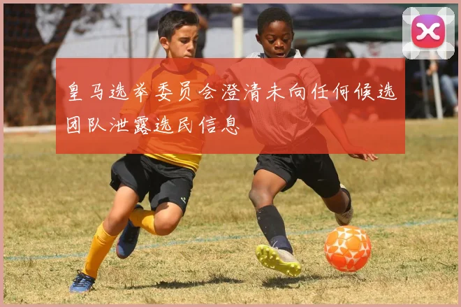 皇马选举委员会澄清未向任何候选团队泄露选民信息