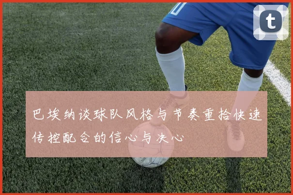 巴埃纳谈球队风格与节奏重拾快速传控配合的信心与决心