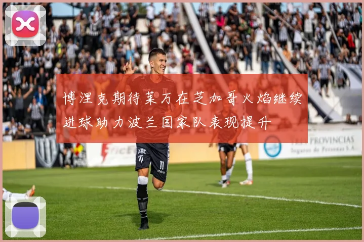 博涅克期待莱万在芝加哥火焰继续进球助力波兰国家队表现提升