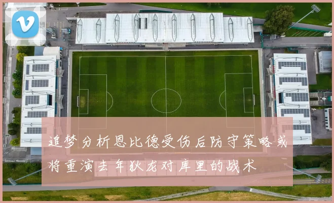 追梦分析恩比德受伤后防守策略或将重演去年狄龙对库里的战术