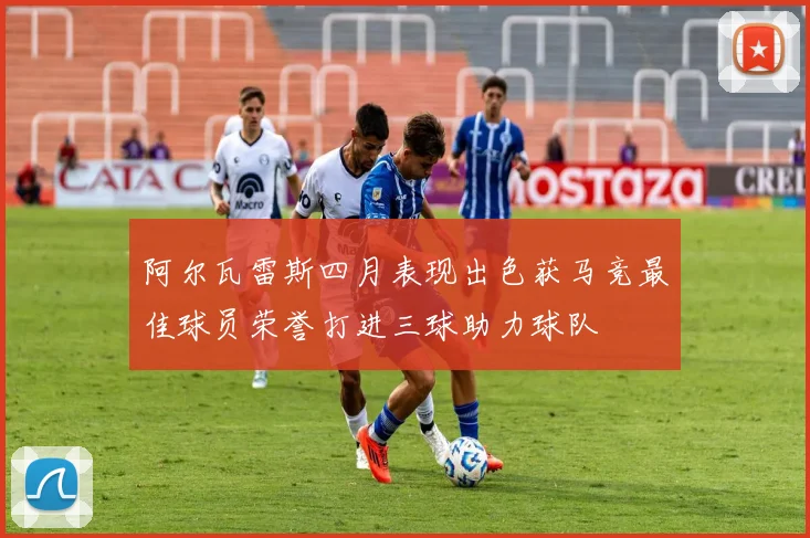 阿尔瓦雷斯四月表现出色获马竞最佳球员荣誉打进三球助力球队