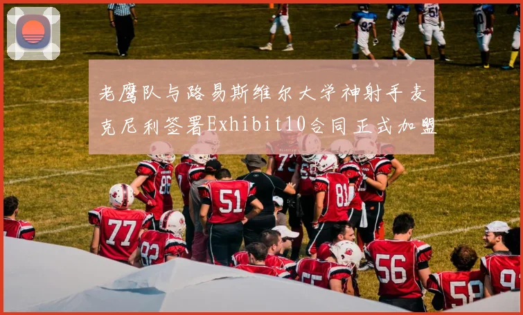 老鹰队与路易斯维尔大学神射手麦克尼利签署Exhibit10合同正式加盟